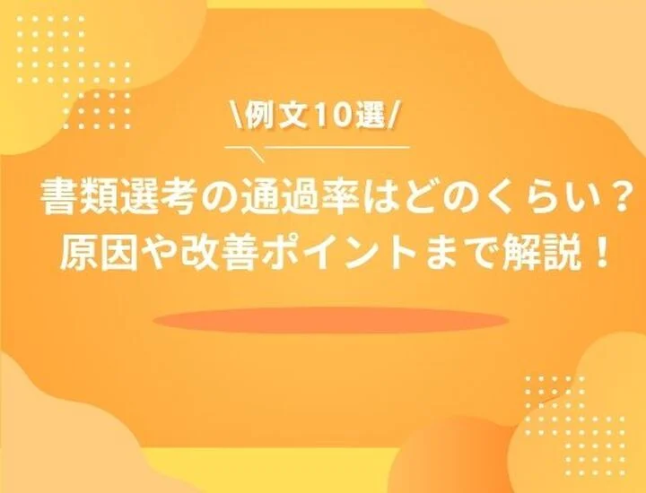 【例文10選】書類選考の通過率はどのくらい？通らない原因や改善ポイントも徹底解説！